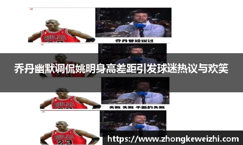乔丹幽默调侃姚明身高差距引发球迷热议与欢笑